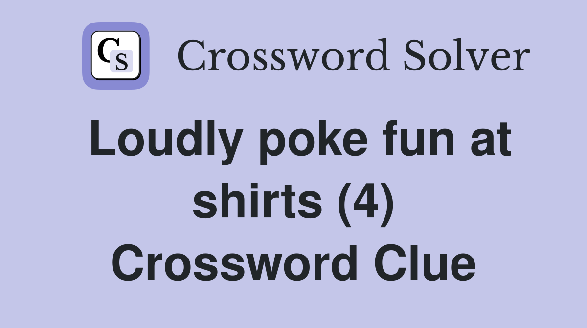 Loudly poke fun at shirts (4) Crossword Clue Answers Crossword Solver